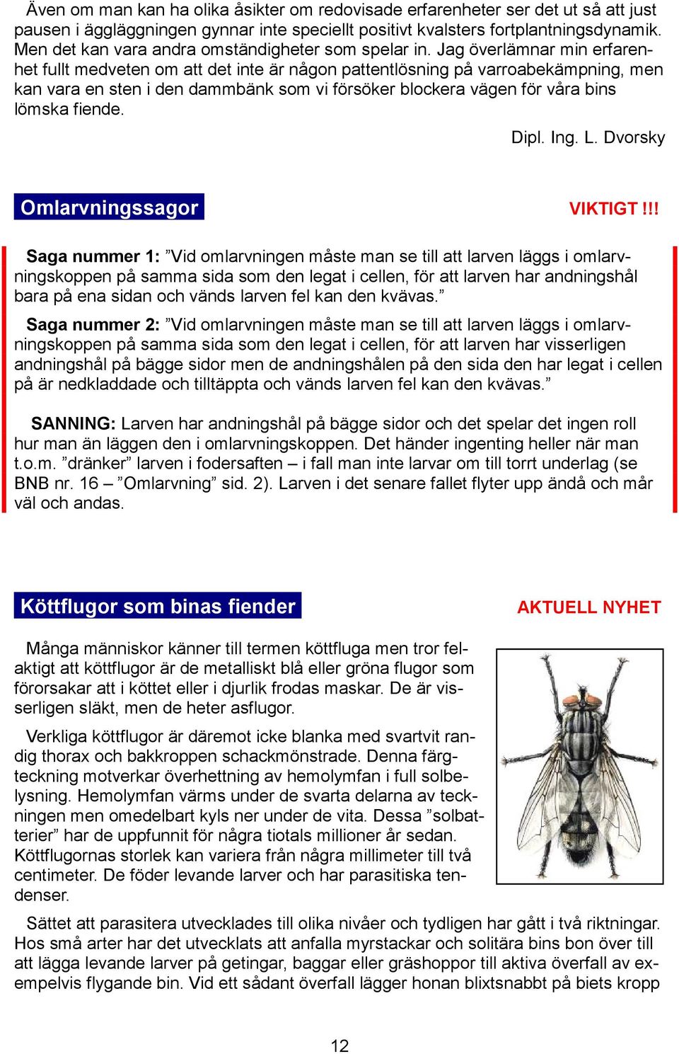 Jag överlämnar min erfarenhet fullt medveten om att det inte är någon pattentlösning på varroabekämpning, men kan vara en sten i den dammbänk som vi försöker blockera vägen för våra bins lömska