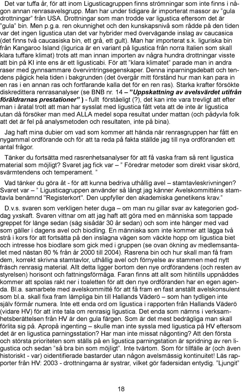 som man trodde var ligustica eftersom det är gula bin. Men p.g.a. ren okunnighet och den kunskapsnivå som rådde på den tiden var det ingen ligustica utan det var hybrider med övervägande inslag av caucasica (det finns två caucasiska bin, ett grå, ett gult).