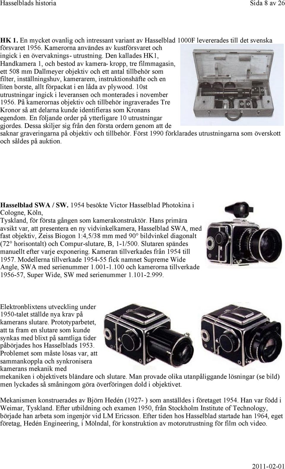 Den kallades HK1, Handkamera 1, och bestod av kamera- kropp, tre filmmagasin, ett 508 mm Dallmeyer objektiv och ett antal tillbehör som filter, inställningshuv, kamerarem, instruktionshäfte och en