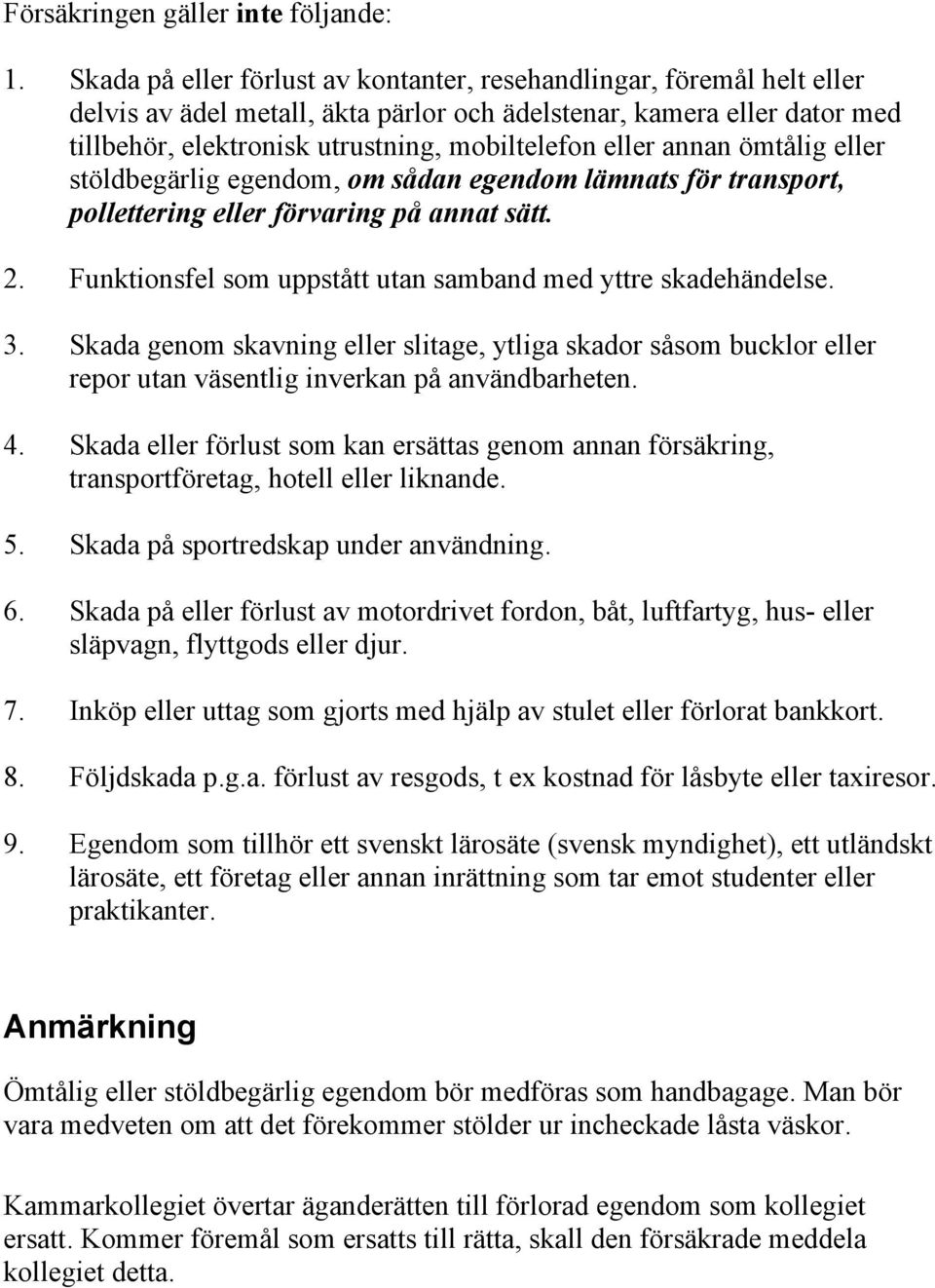 annan ömtålig eller stöldbegärlig egendom, om sådan egendom lämnats för transport, pollettering eller förvaring på annat sätt. 2. Funktionsfel som uppstått utan samband med yttre skadehändelse. 3.