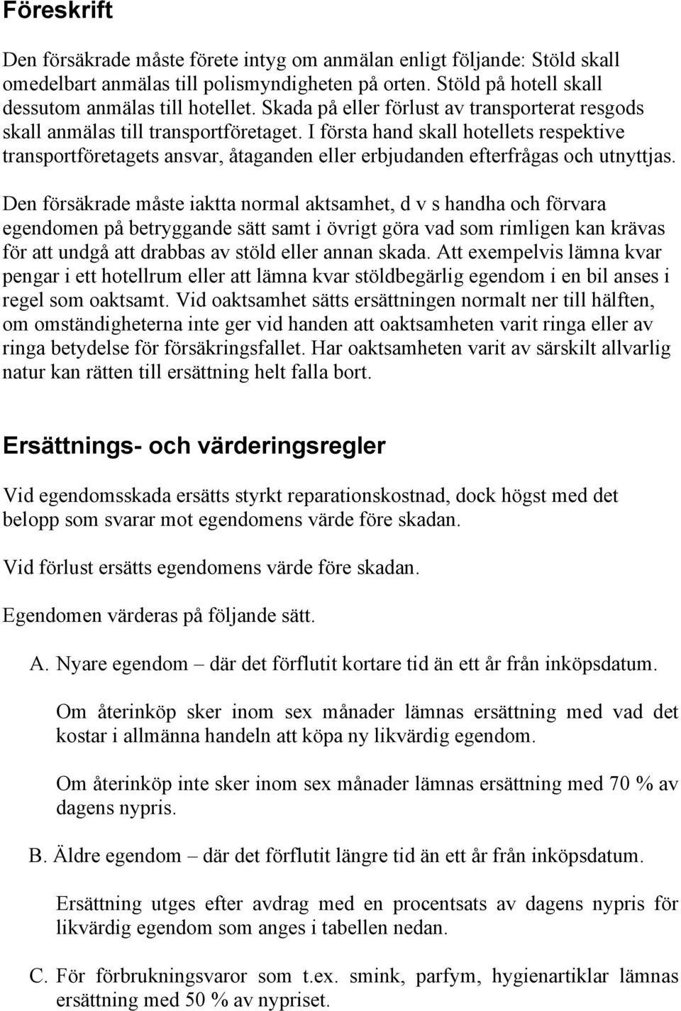 I första hand skall hotellets respektive transportföretagets ansvar, åtaganden eller erbjudanden efterfrågas och utnyttjas.