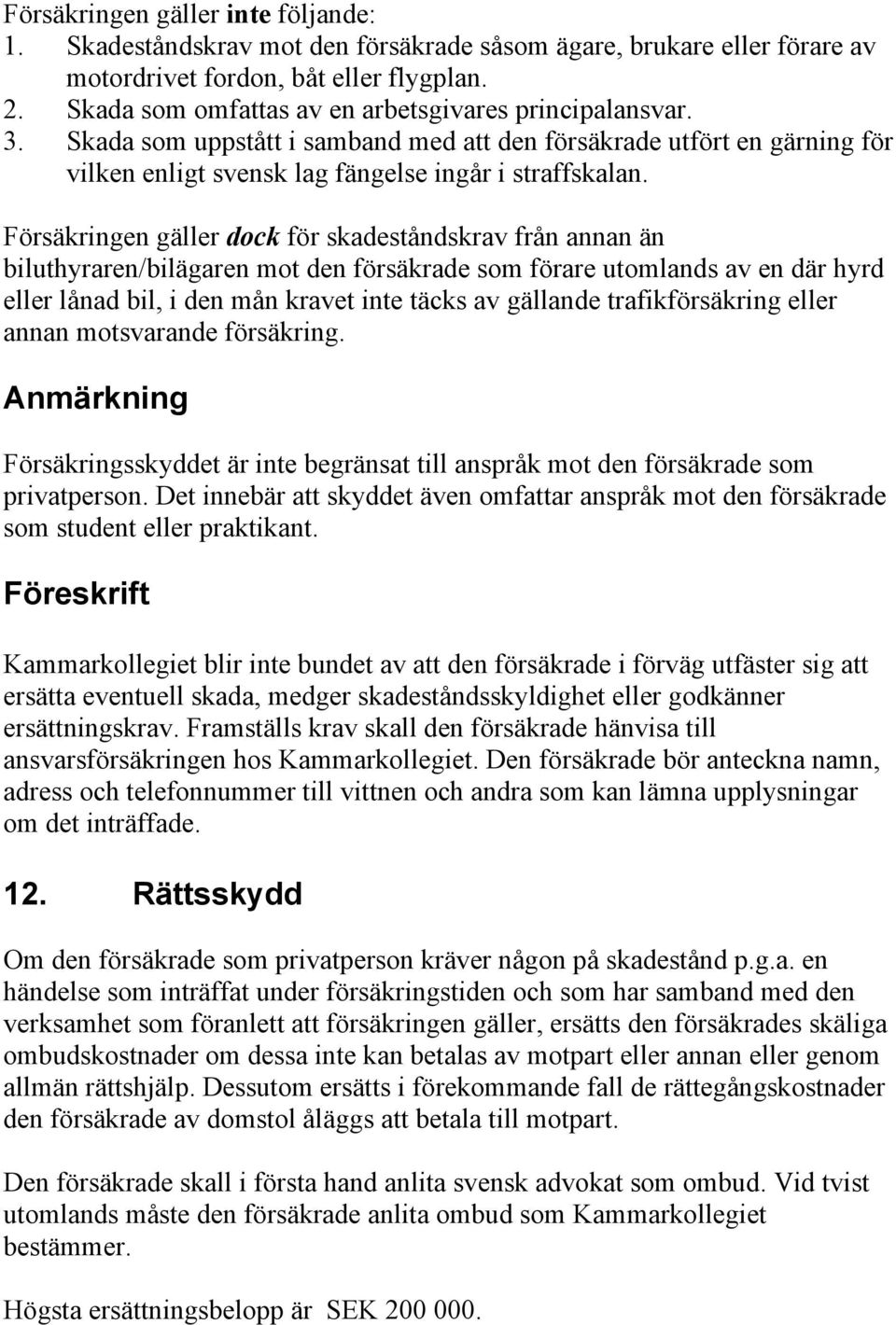 Försäkringen gäller dock för skadeståndskrav från annan än biluthyraren/bilägaren mot den försäkrade som förare utomlands av en där hyrd eller lånad bil, i den mån kravet inte täcks av gällande