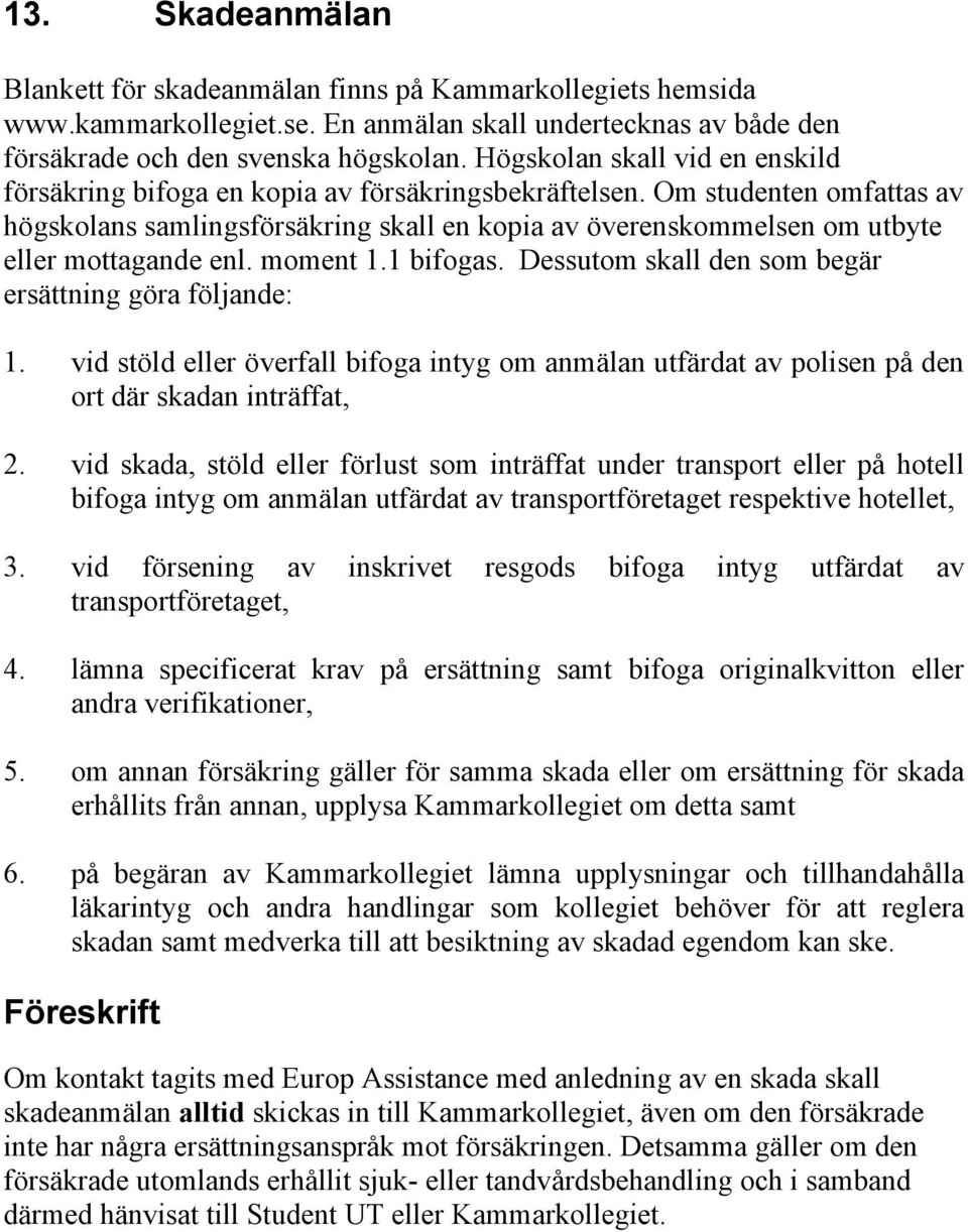 Om studenten omfattas av högskolans samlingsförsäkring skall en kopia av överenskommelsen om utbyte eller mottagande enl. moment 1.1 bifogas. Dessutom skall den som begär ersättning göra följande: 1.