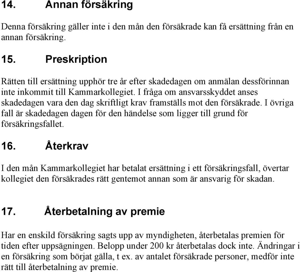 I fråga om ansvarsskyddet anses skadedagen vara den dag skriftligt krav framställs mot den försäkrade. I övriga fall är skadedagen dagen för den händelse som ligger till grund för försäkringsfallet.