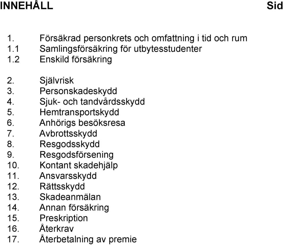 försäkring 2. Självrisk 3. Personskadeskydd 4. Sjuk- och tandvårdsskydd 5. Hemtransportskydd 6.