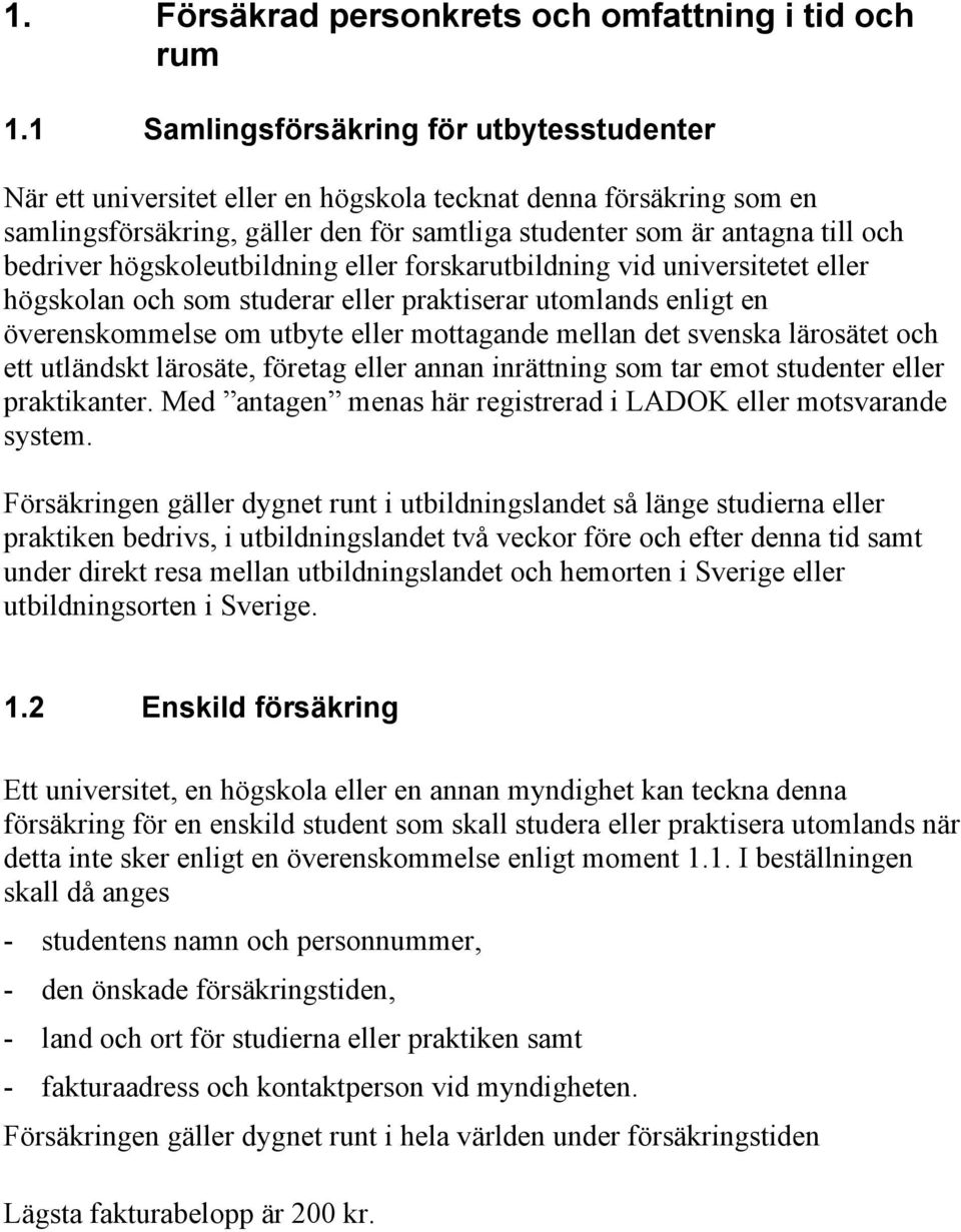 högskoleutbildning eller forskarutbildning vid universitetet eller högskolan och som studerar eller praktiserar utomlands enligt en överenskommelse om utbyte eller mottagande mellan det svenska