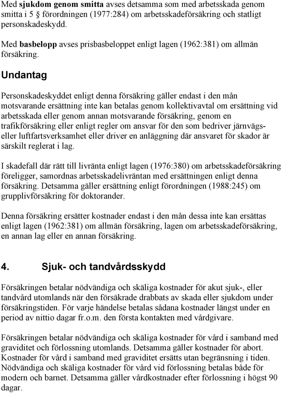 Undantag Personskadeskyddet enligt denna försäkring gäller endast i den mån motsvarande ersättning inte kan betalas genom kollektivavtal om ersättning vid arbetsskada eller genom annan motsvarande