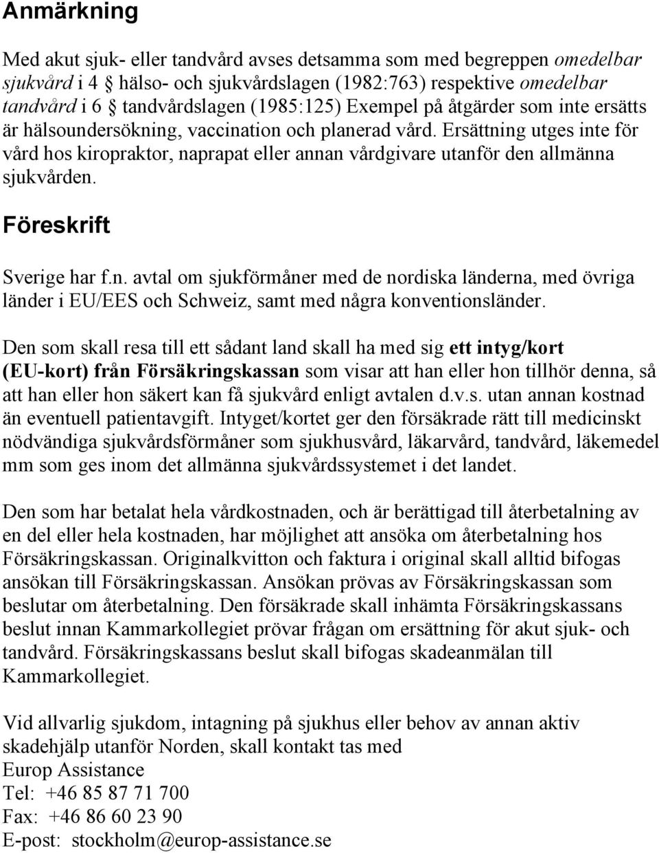 Ersättning utges inte för vård hos kiropraktor, naprapat eller annan vårdgivare utanför den allmänna sjukvården. Föreskrift Sverige har f.n. avtal om sjukförmåner med de nordiska länderna, med övriga länder i EU/EES och Schweiz, samt med några konventionsländer.