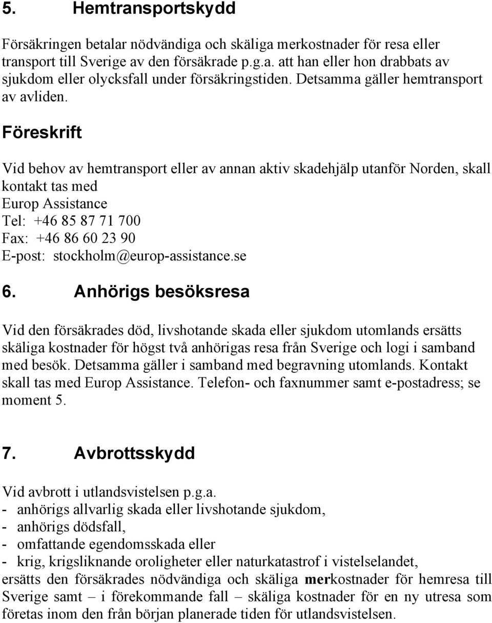 Föreskrift Vid behov av hemtransport eller av annan aktiv skadehjälp utanför Norden, skall kontakt tas med Europ Assistance Tel: +46 85 87 71 700 Fax: +46 86 60 23 90 E-post: