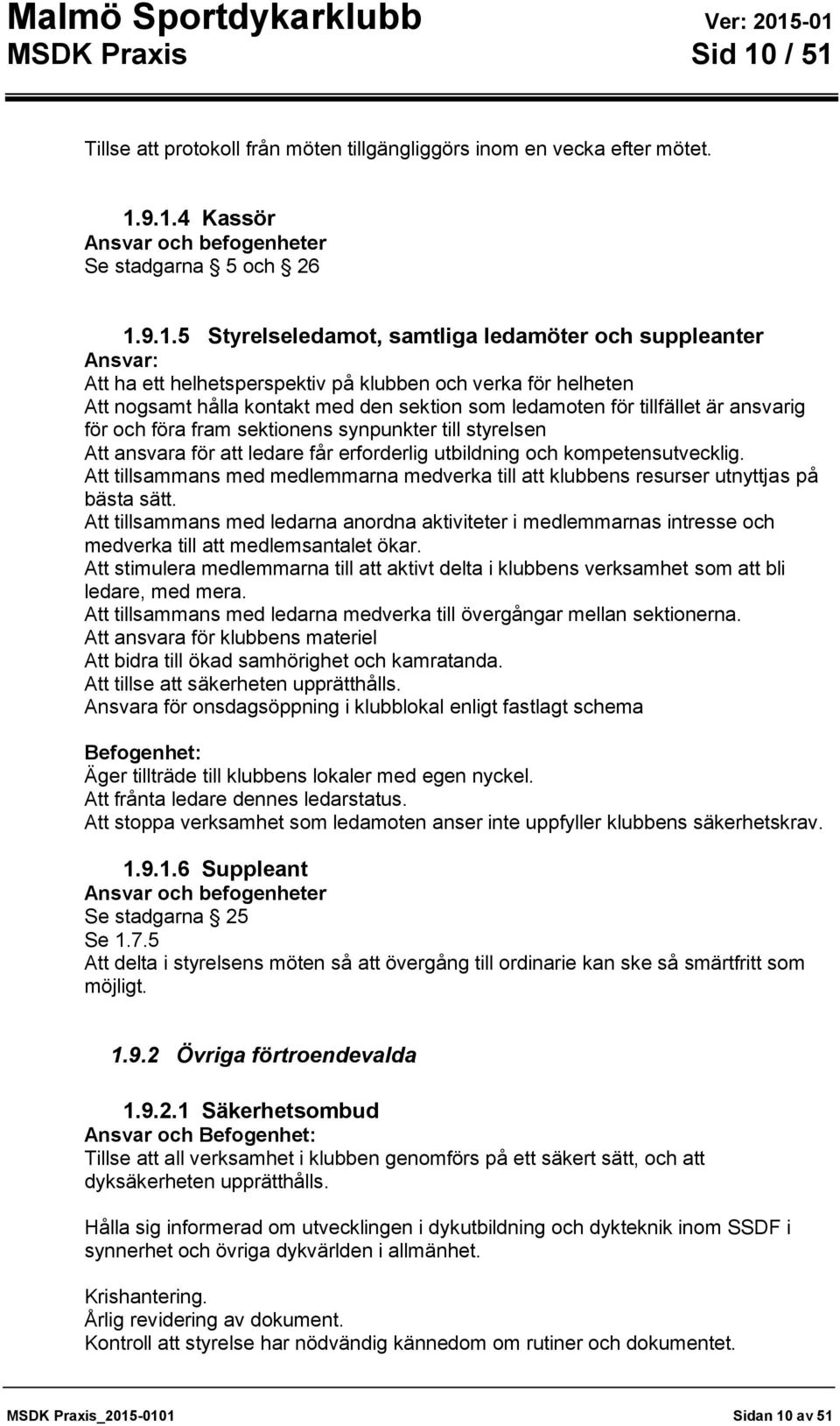 suppleanter Ansvar: Att ha ett helhetsperspektiv på klubben och verka för helheten Att nogsamt hålla kontakt med den sektion som ledamoten för tillfället är ansvarig för och föra fram sektionens