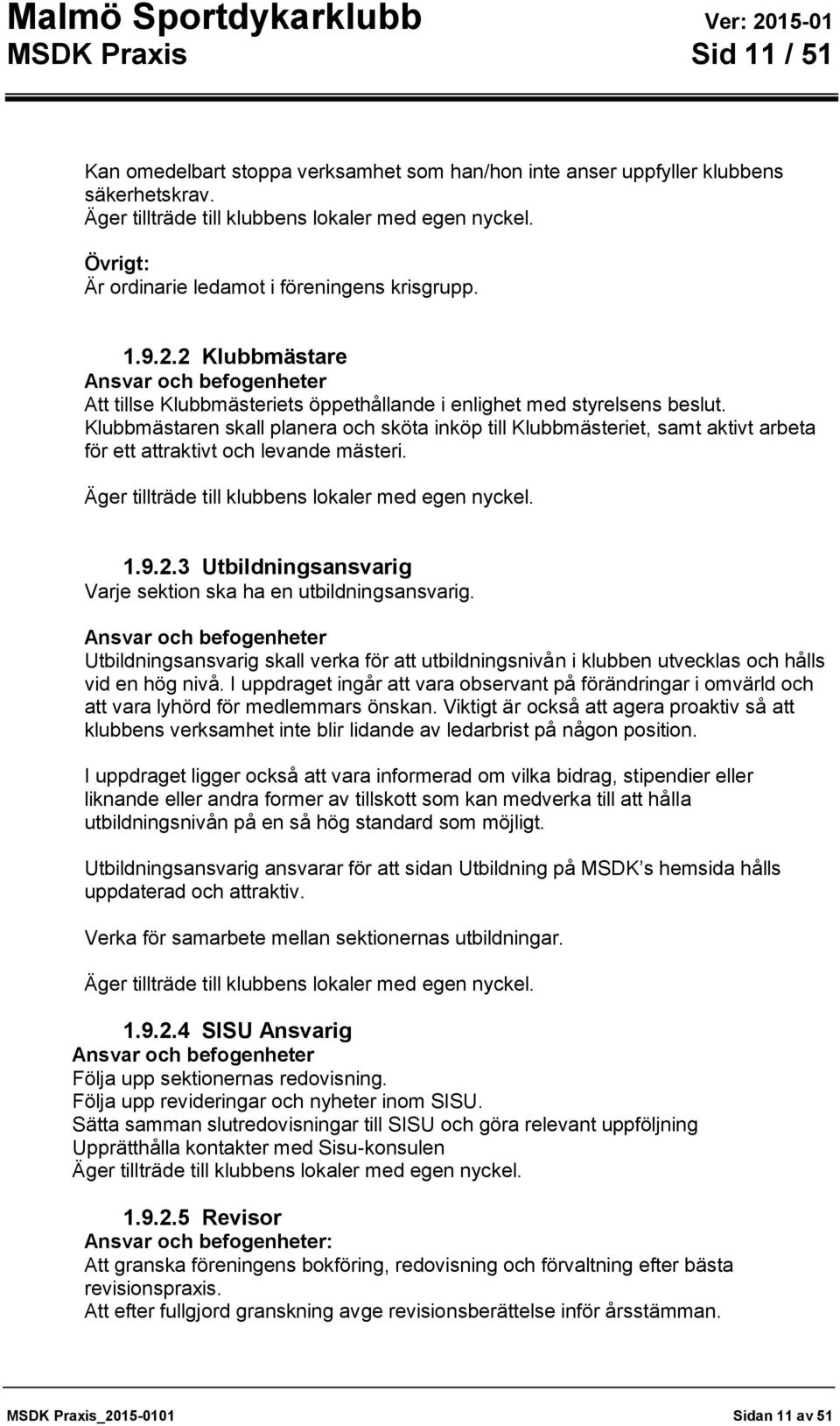 Klubbmästaren skall planera och sköta inköp till Klubbmästeriet, samt aktivt arbeta för ett attraktivt och levande mästeri. Äger tillträde till klubbens lokaler med egen nyckel. 1.9.2.