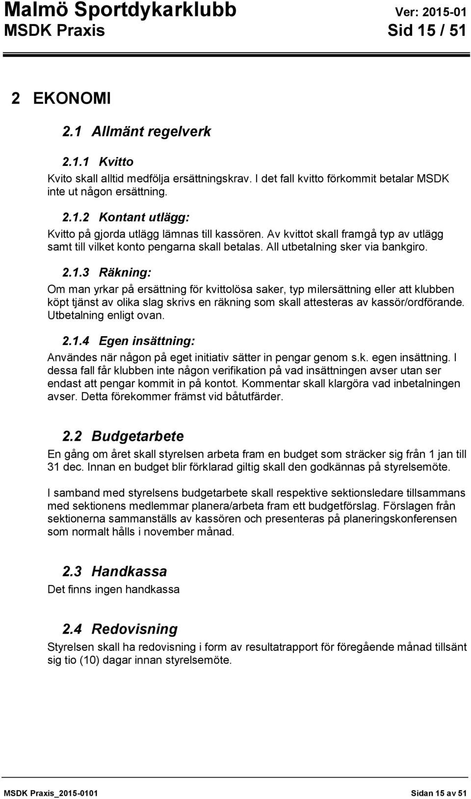 3 Räkning: Om man yrkar på ersättning för kvittolösa saker, typ milersättning eller att klubben köpt tjänst av olika slag skrivs en räkning som skall attesteras av kassör/ordförande.