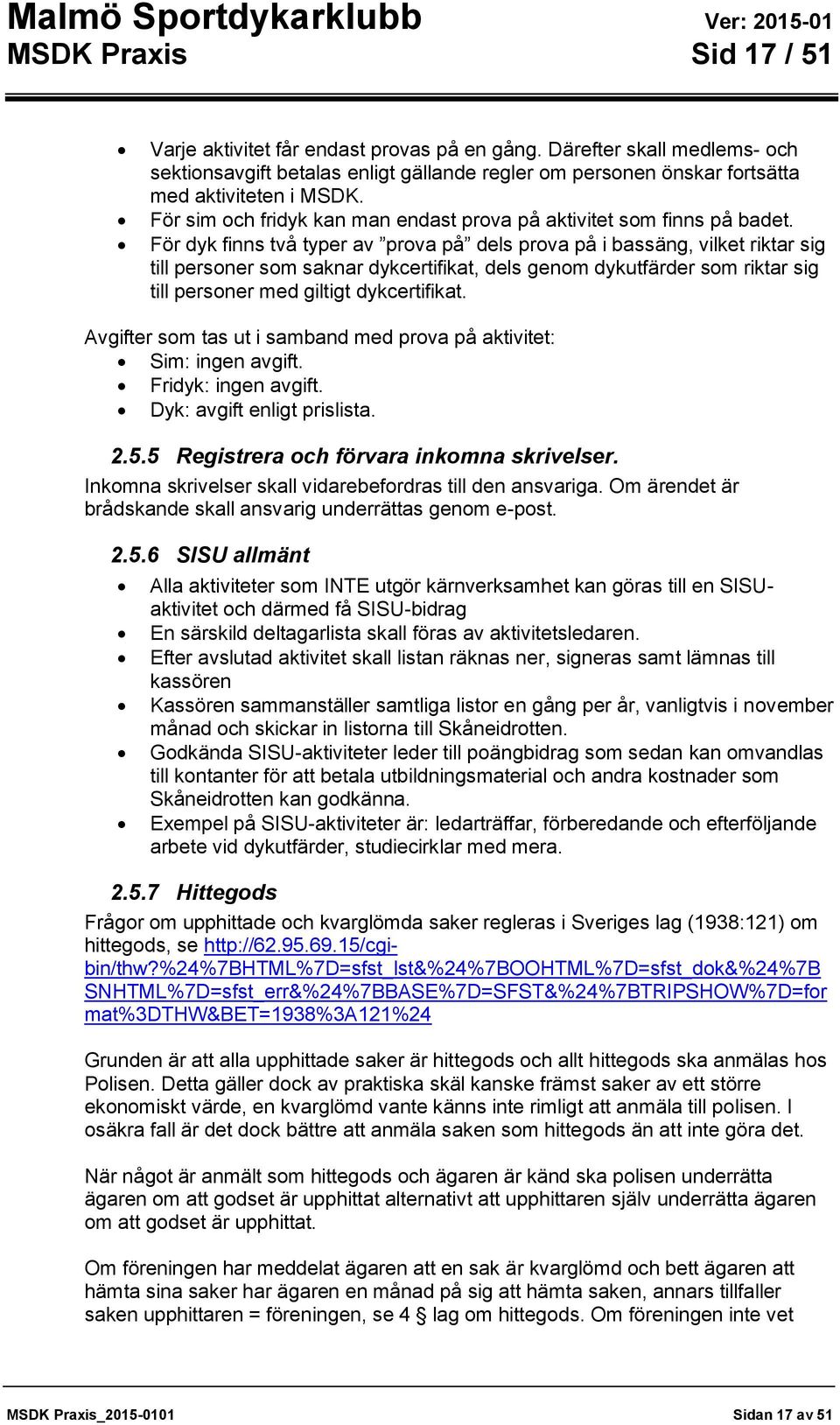 För dyk finns två typer av prova på dels prova på i bassäng, vilket riktar sig till personer som saknar dykcertifikat, dels genom dykutfärder som riktar sig till personer med giltigt dykcertifikat.