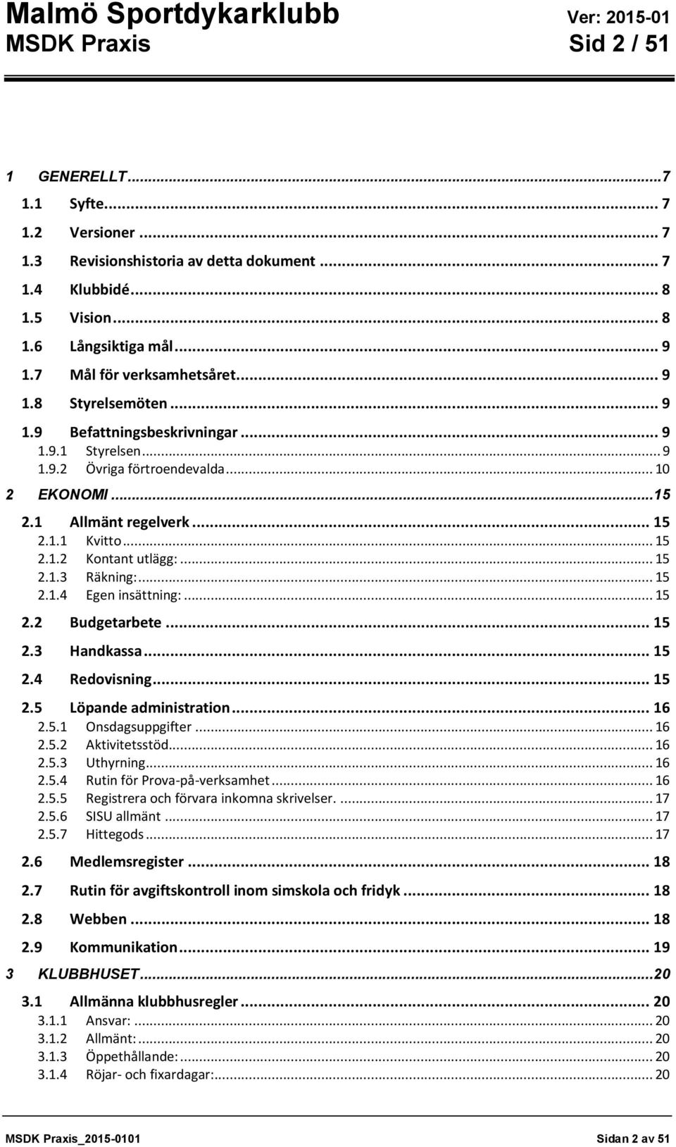 .. 15 2.1.2 Kontant utlägg:... 15 2.1.3 Räkning:... 15 2.1.4 Egen insättning:... 15 2.2 Budgetarbete... 15 2.3 Handkassa... 15 2.4 Redovisning... 15 2.5 Löpande administration... 16 2.5.1 Onsdagsuppgifter.