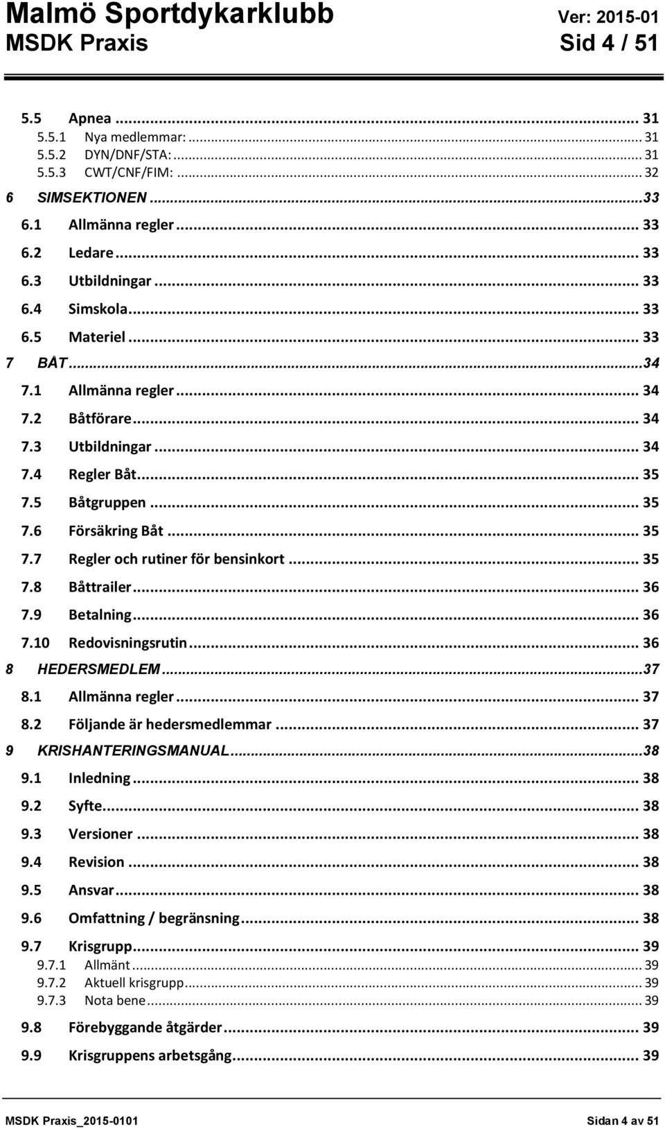 .. 35 7.8 Båttrailer... 36 7.9 Betalning... 36 7.10 Redovisningsrutin... 36 8 HEDERSMEDLEM... 37 8.1 Allmänna regler... 37 8.2 Följande är hedersmedlemmar... 37 9 KRISHANTERINGSMANUAL... 38 9.