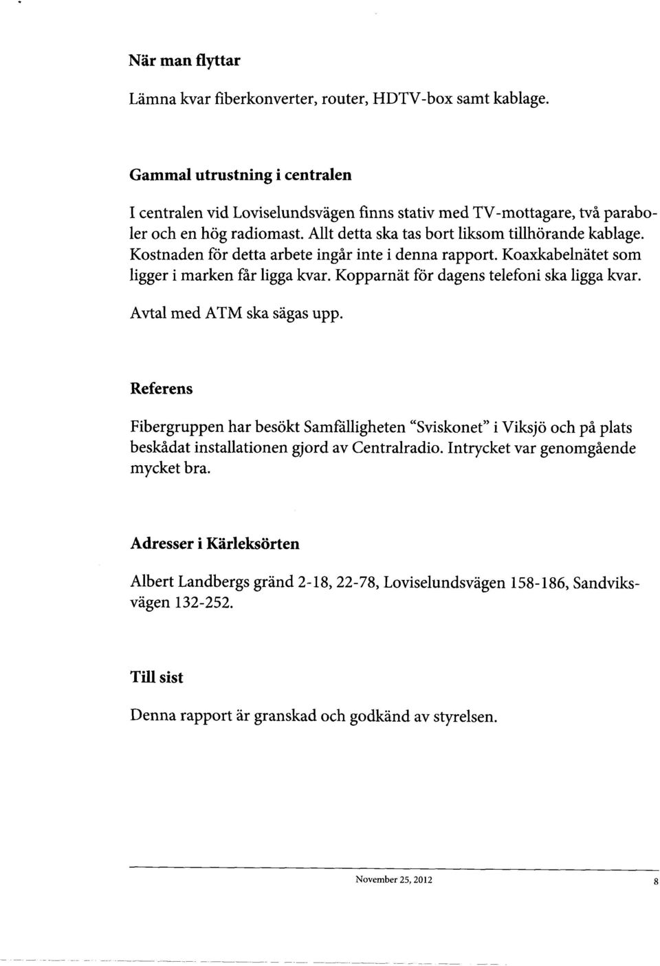 Kostnaden for detta arbete ingar inte i denna rapport. Koaxkabelnatet som ligger i marken far ligga kvar. Kopparnat for dagens telefoni ska ligga kvar. A vtal med ATM ska sagas upp.