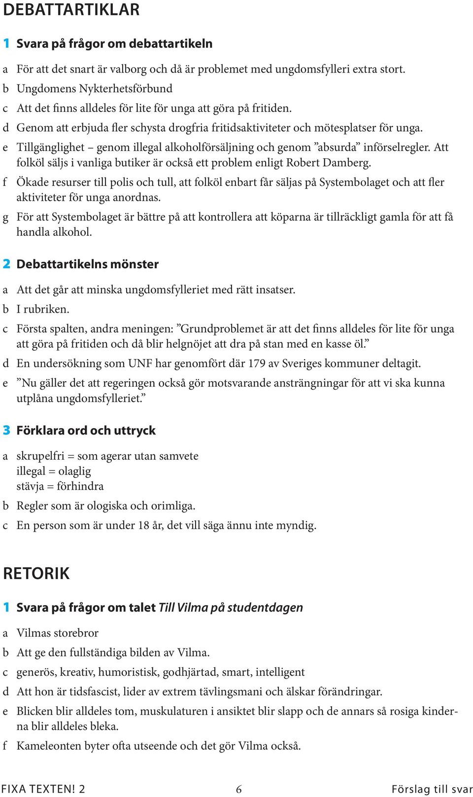 e Tillgänglighet genom illegal alkoholförsäljning och genom absurda införselregler. Att folköl säljs i vanliga butiker är också ett problem enligt Robert Damberg.