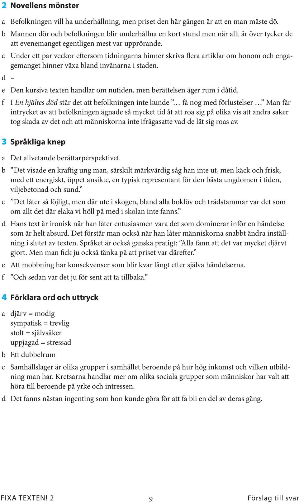 c Under ett par veckor eftersom tidningarna hinner skriva flera artiklar om honom och engagemanget hinner växa bland invånarna i staden.