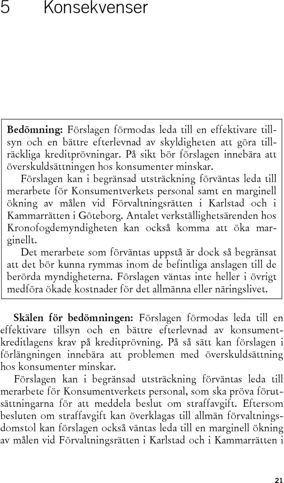 Förslagen kan i begränsad utsträckning förväntas leda till merarbete för Konsumentverkets personal samt en marginell ökning av målen vid Förvaltningsrätten i Karlstad och i Kammarrätten i Göteborg.