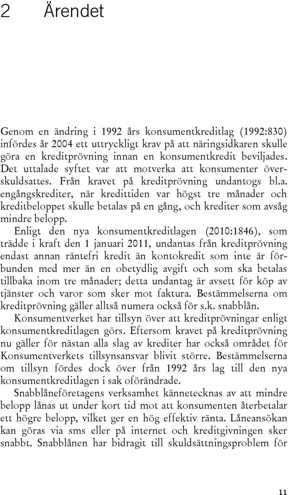 Enligt den nya konsumentkreditlagen (2010:1846), som trädde i kraft den 1 januari 2011, undantas från kreditprövning endast annan räntefri kredit än kontokredit som inte är förbunden med mer än en