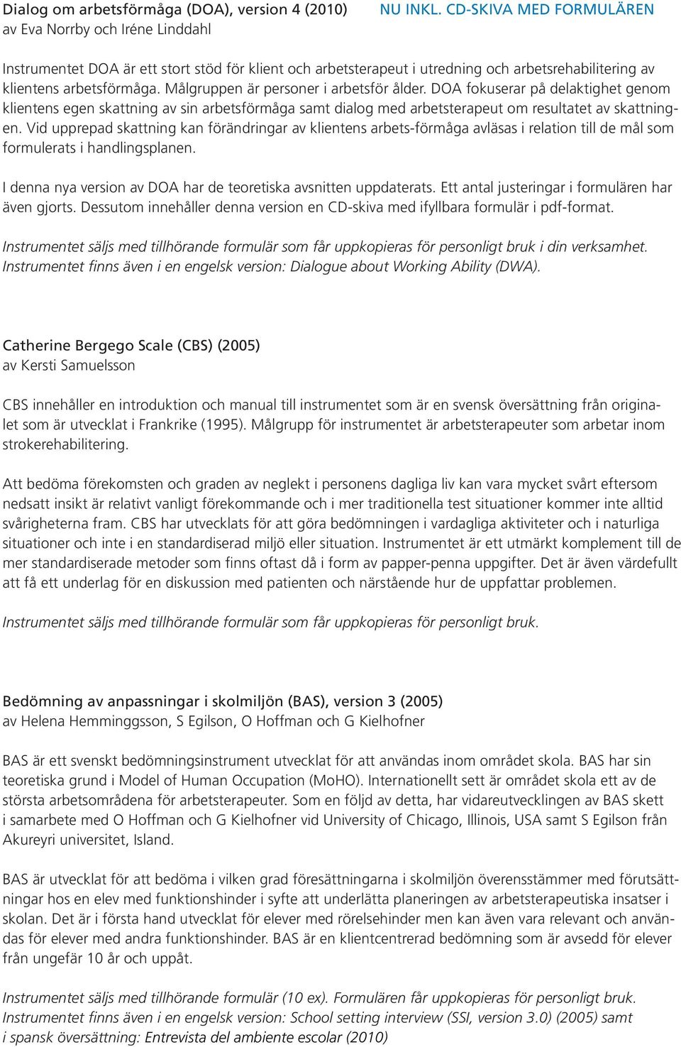 DOA fokuserar på delaktighet genom klientens egen skattning av sin arbetsförmåga samt dialog med arbetsterapeut om resultatet av skattningen.