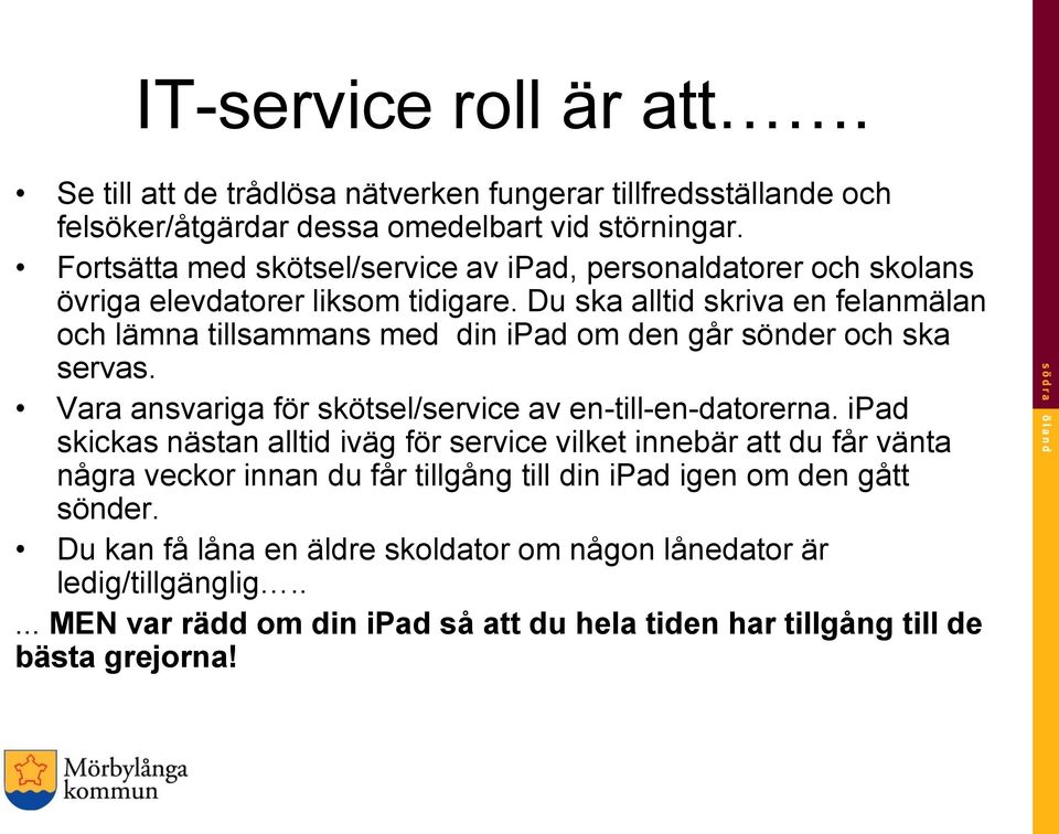 Du ska alltid skriva en felanmälan och lämna tillsammans med din ipad om den går sönder och ska servas. Vara ansvariga för skötsel/service av en-till-en-datorerna.