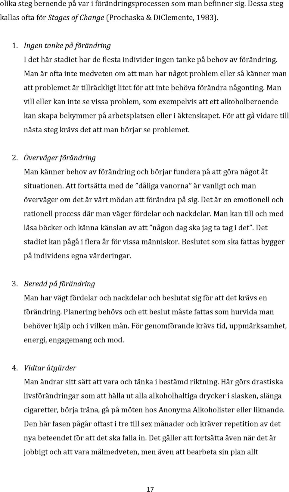 Man är ofta inte medveten om att man har något problem eller så känner man att problemet är tillräckligt litet för att inte behöva förändra någonting.