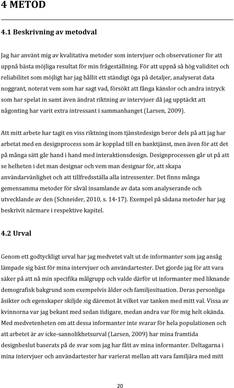 intryck som har spelat in samt även ändrat riktning av intervjuer då jag upptäckt att någonting har varit extra intressant i sammanhanget (Larsen, 2009).