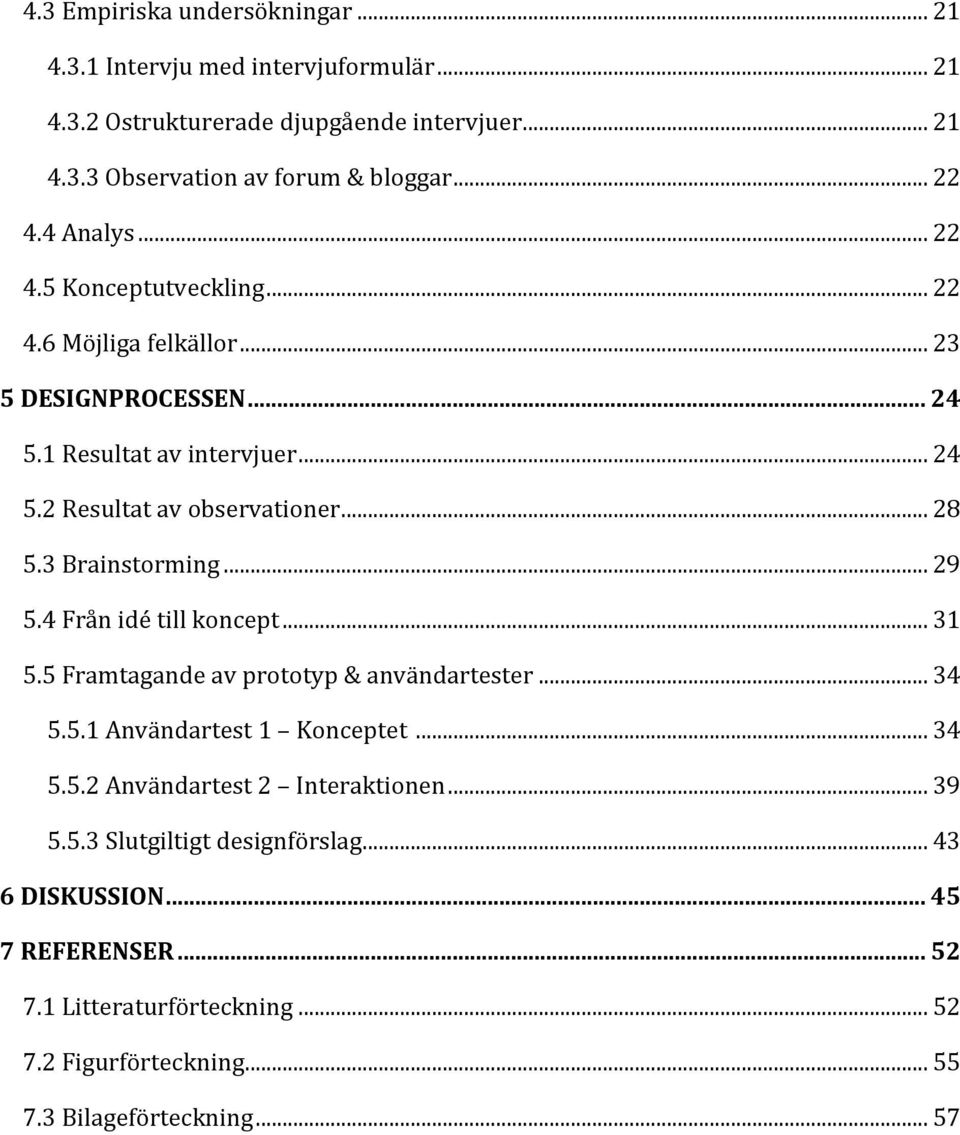 3 Brainstorming... 29 5.4 Från idé till koncept... 31 5.5 Framtagande av prototyp & användartester... 34 5.5.1 Användartest 1 Konceptet... 34 5.5.2 Användartest 2 Interaktionen.