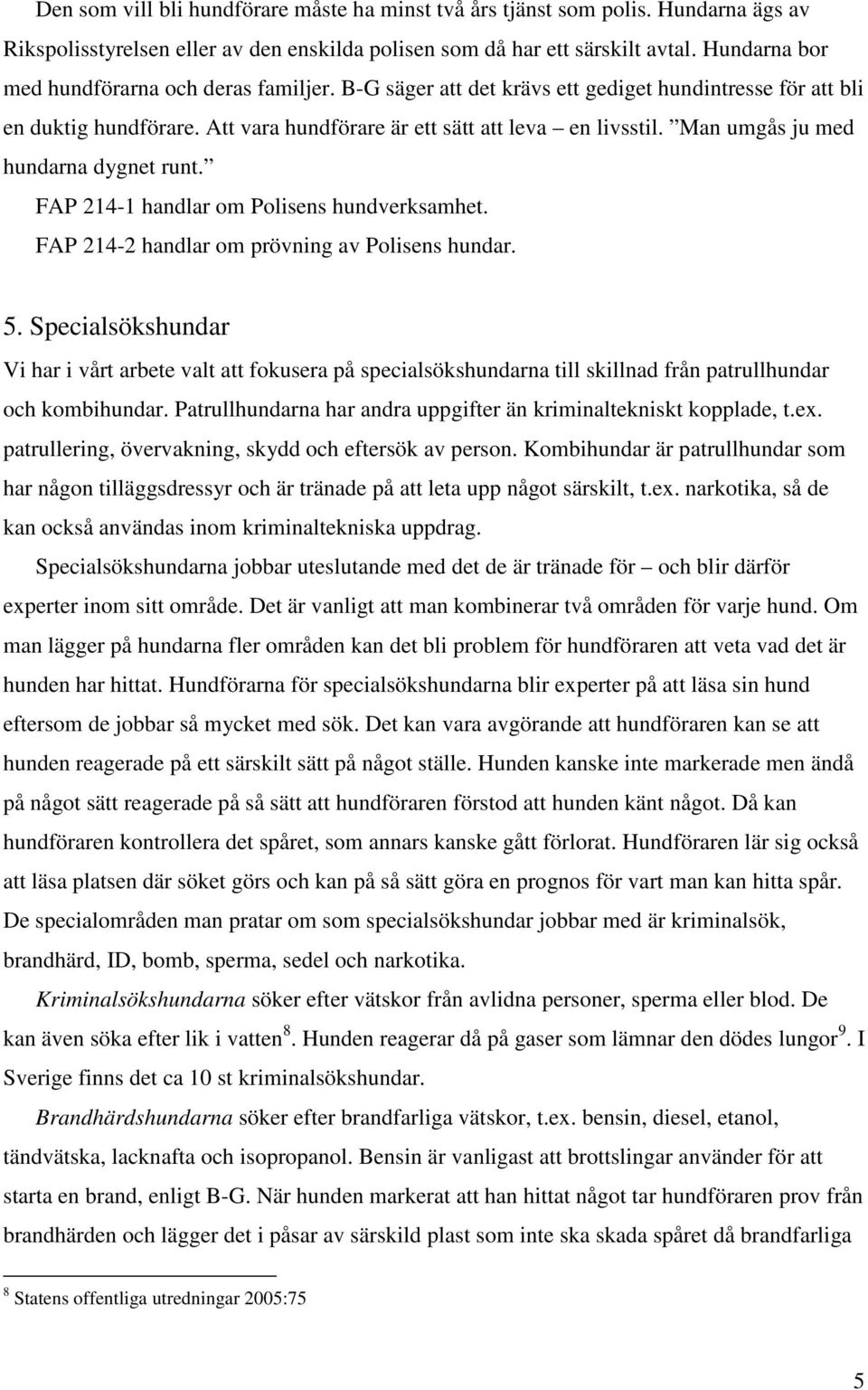 Man umgås ju med hundarna dygnet runt. FAP 214-1 handlar om Polisens hundverksamhet. FAP 214-2 handlar om prövning av Polisens hundar. 5.