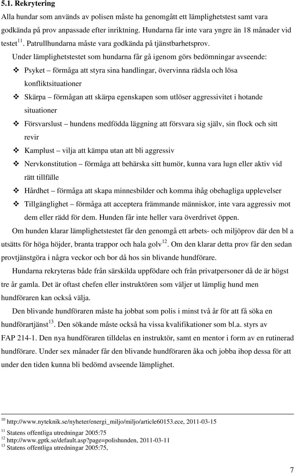 Under lämplighetstestet som hundarna får gå igenom görs bedömningar avseende: Psyket förmåga att styra sina handlingar, övervinna rädsla och lösa konfliktsituationer Skärpa förmågan att skärpa