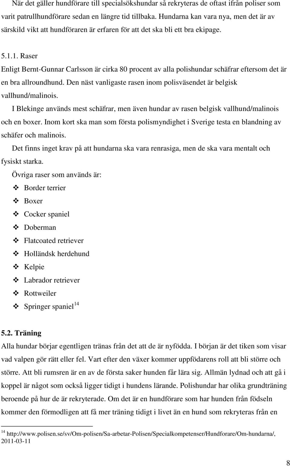 1. Raser Enligt Bernt-Gunnar Carlsson är cirka 80 procent av alla polishundar schäfrar eftersom det är en bra allroundhund. Den näst vanligaste rasen inom polisväsendet är belgisk vallhund/malinois.