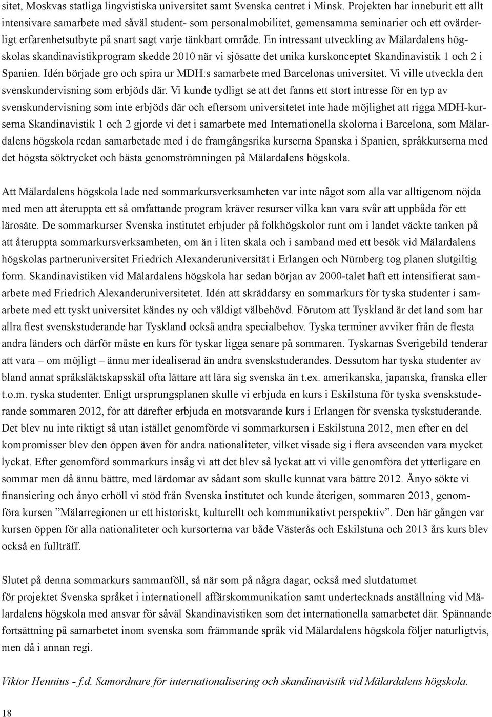 En intressant utveckling av Mälardalens högskolas skandinavistikprogram skedde 2010 när vi sjösatte det unika kurskonceptet Skandinavistik 1 och 2 i Spanien.