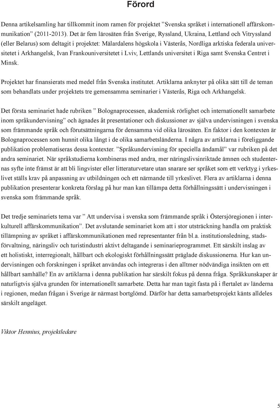 Arkhangelsk, Ivan Frankouniversitetet i Lviv, Lettlands universitet i Riga samt Svenska Centret i Minsk. Projektet har finansierats med medel från Svenska institutet.