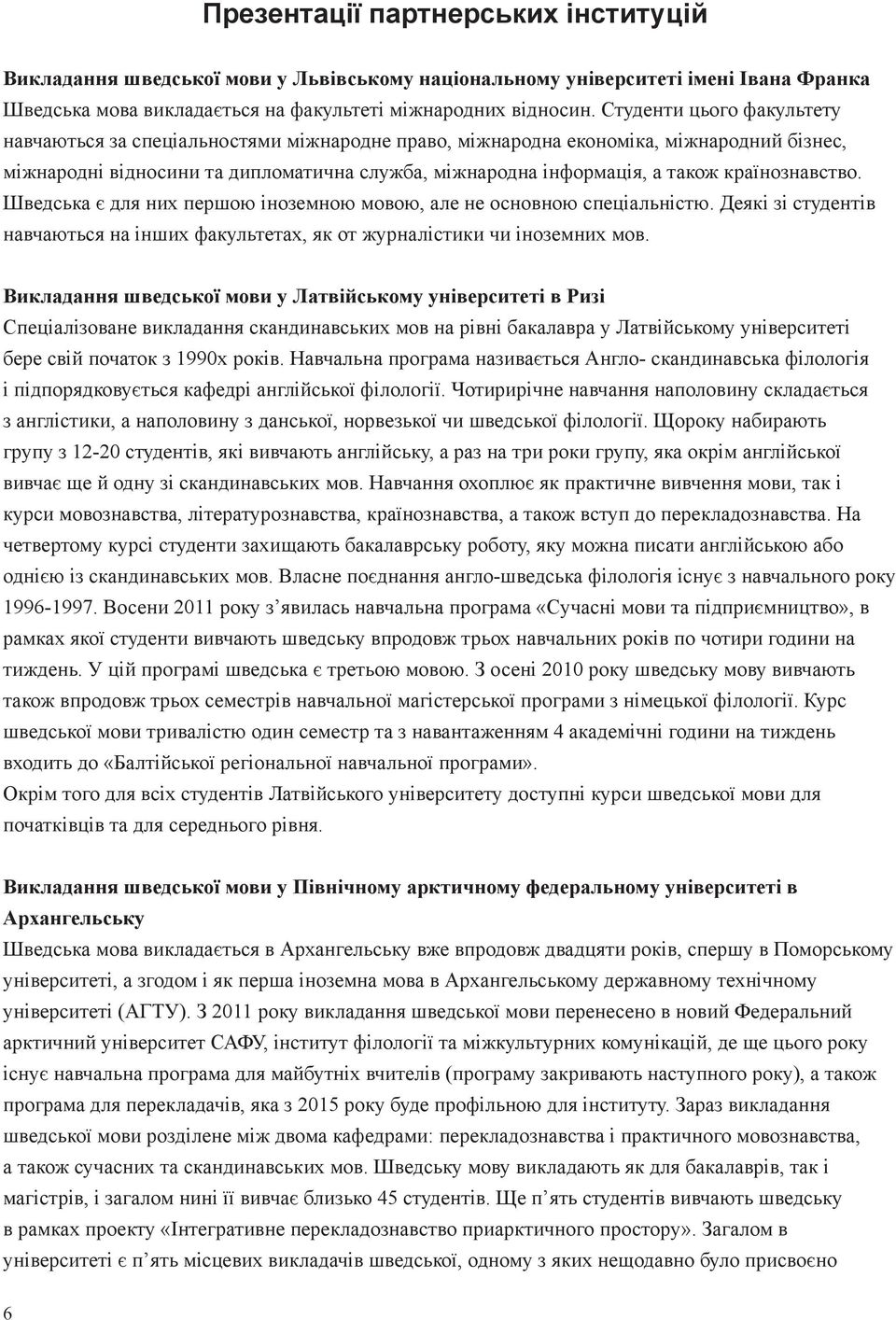 нознавство. Шведська є для них першою іноземною мовою, але не основною спеціальністю. Деякі зі студентів навчаються на інших факультетах, як от журналістики чи іноземних мов.