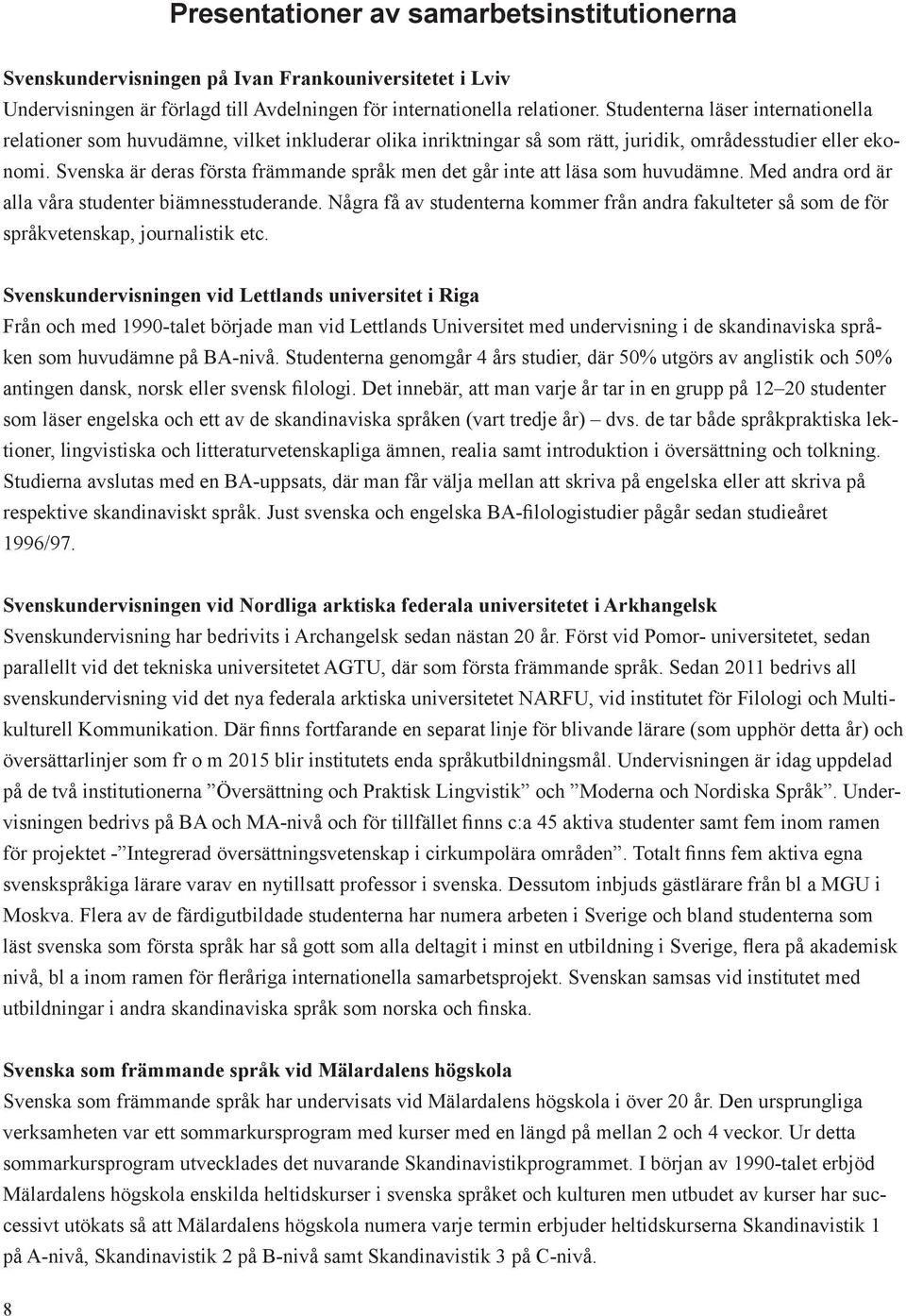 Svenska är deras första främmande språk men det går inte att läsa som huvudämne. Med andra ord är alla våra studenter biämnesstuderande.