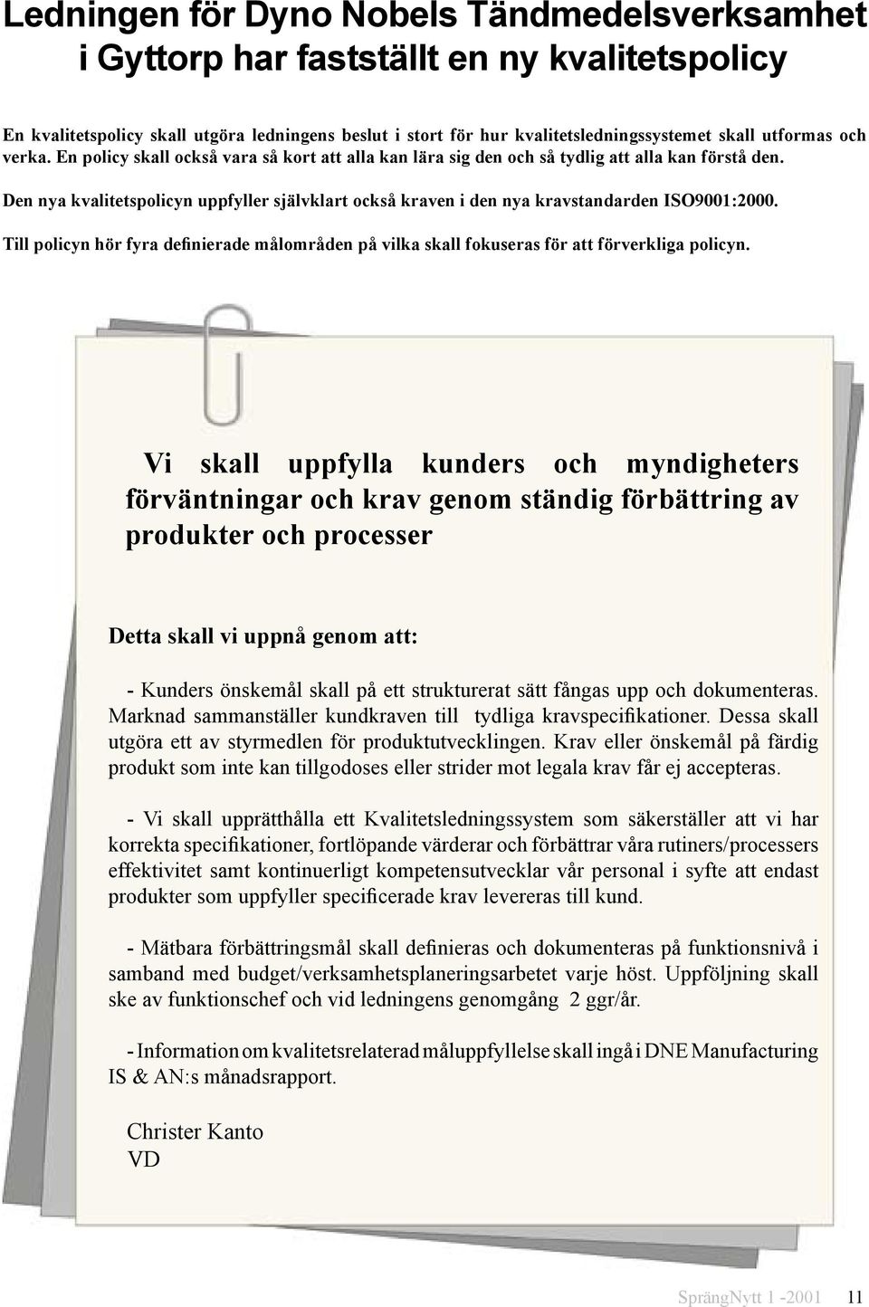 Den nya kvalitetspolicyn uppfyller självklart också kraven i den nya kravstandarden ISO9001:2000. Till policyn hör fyra definierade målområden på vilka skall fokuseras för att förverkliga policyn.