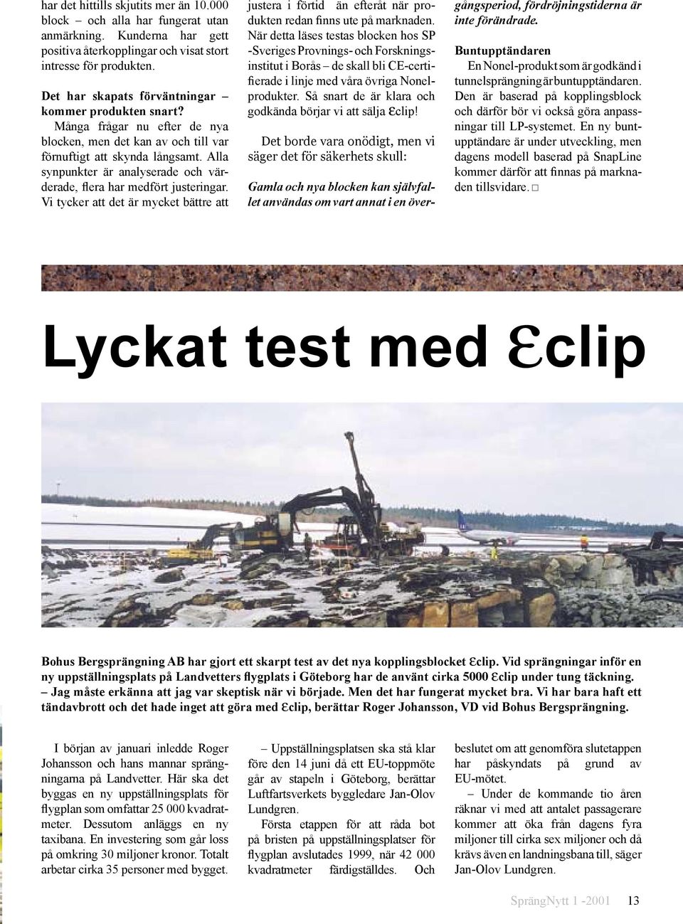 Alla synpunkter är analyserade och värderade, flera har medfört justeringar. Vi tycker att det är mycket bättre att justera i förtid än efteråt när produkten redan finns ute på marknaden.