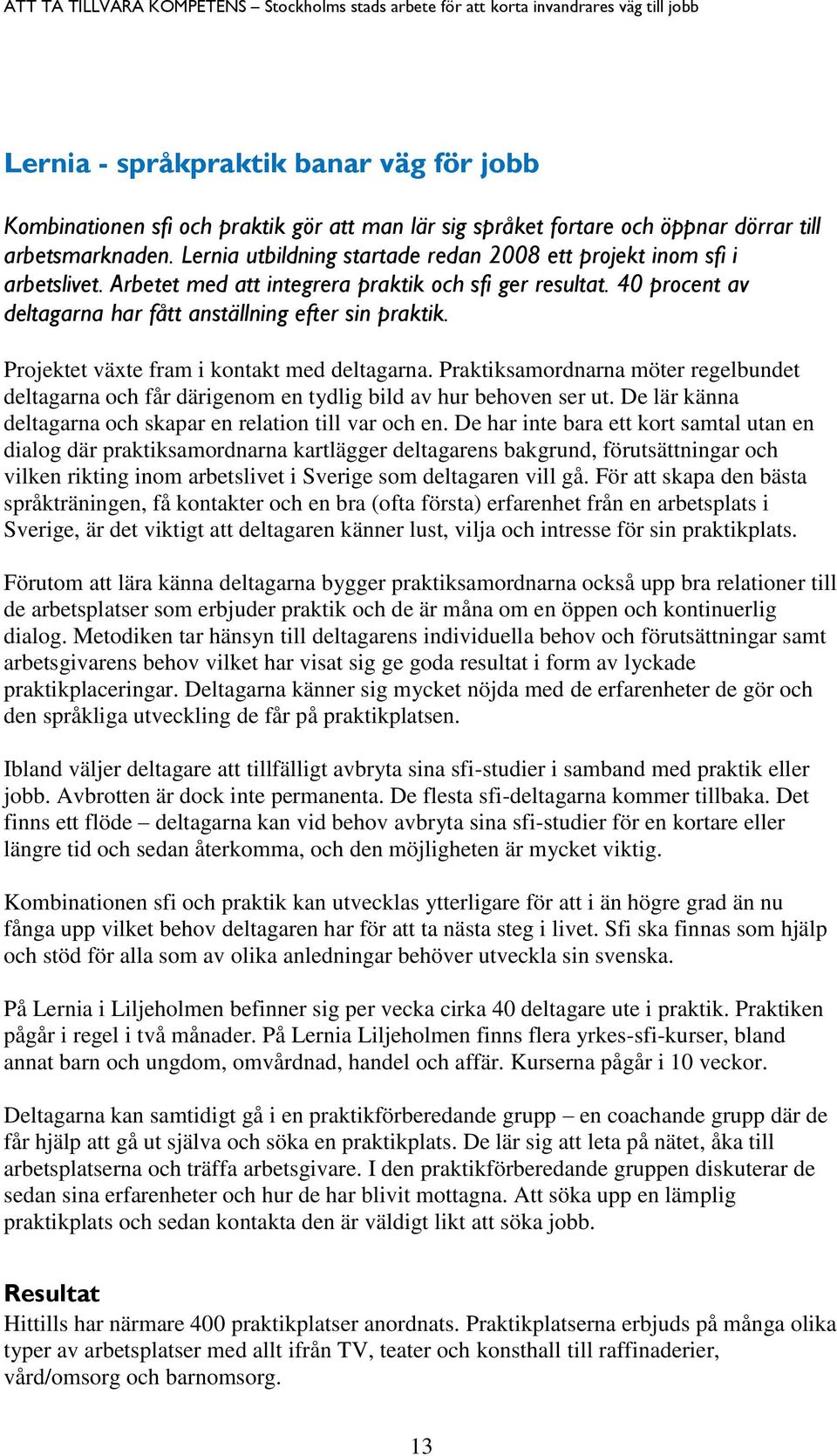 Projektet växte fram i kontakt med deltagarna. Praktiksamordnarna möter regelbundet deltagarna och får därigenom en tydlig bild av hur behoven ser ut.