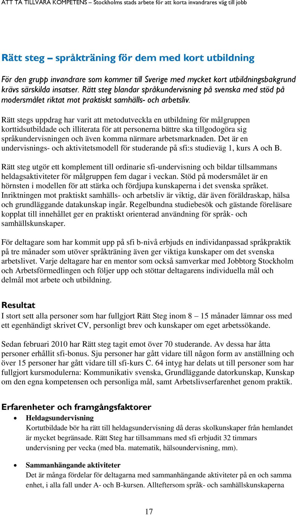 Rätt stegs uppdrag har varit att metodutveckla en utbildning för målgruppen korttidsutbildade och illiterata för att personerna bättre ska tillgodogöra sig språkundervisningen och även komma närmare