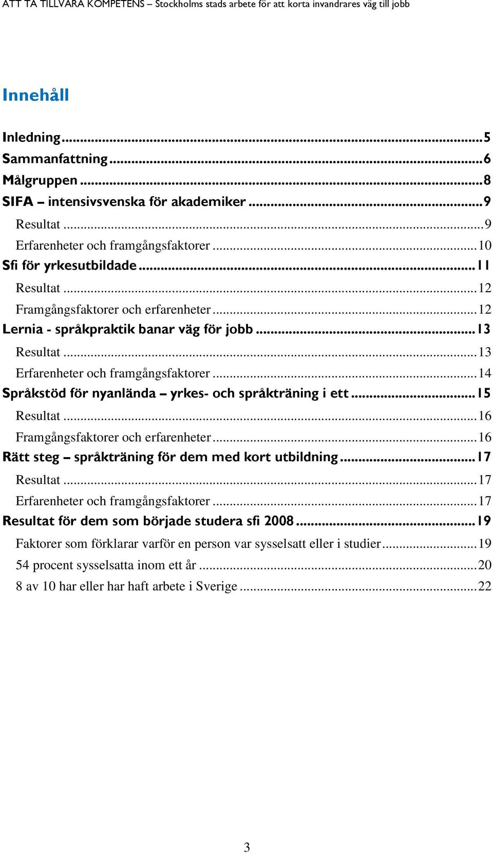 .. 14 Språkstöd för nyanlända yrkes- och språkträning i ett... 15 Resultat... 16 Framgångsfaktorer och erfarenheter... 16 Rätt steg språkträning för dem med kort utbildning... 17 Resultat.