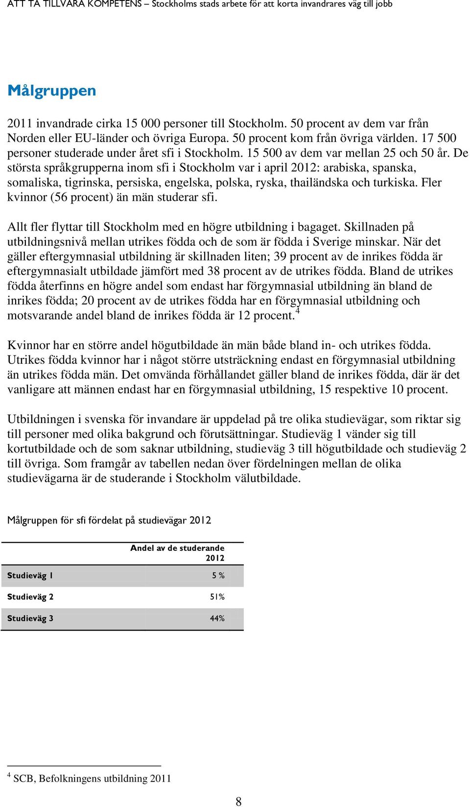 De största språkgrupperna inom sfi i Stockholm var i april 2012: arabiska, spanska, somaliska, tigrinska, persiska, engelska, polska, ryska, thailändska och turkiska.