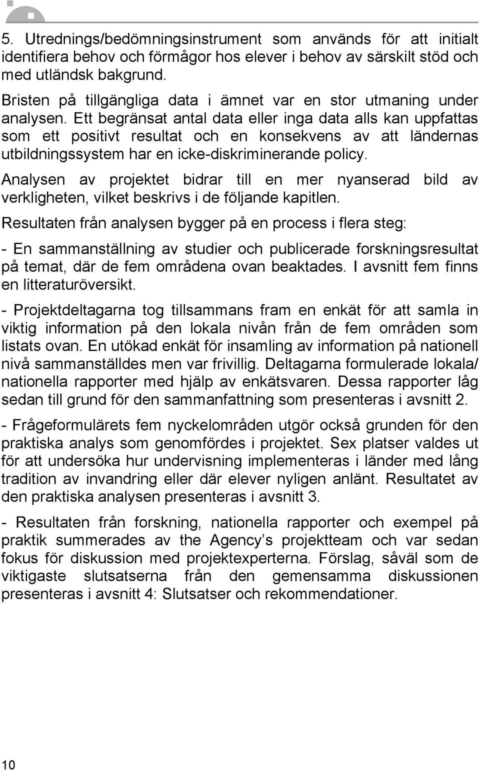 Ett begränsat antal data eller inga data alls kan uppfattas som ett positivt resultat och en konsekvens av att ländernas utbildningssystem har en icke-diskriminerande policy.