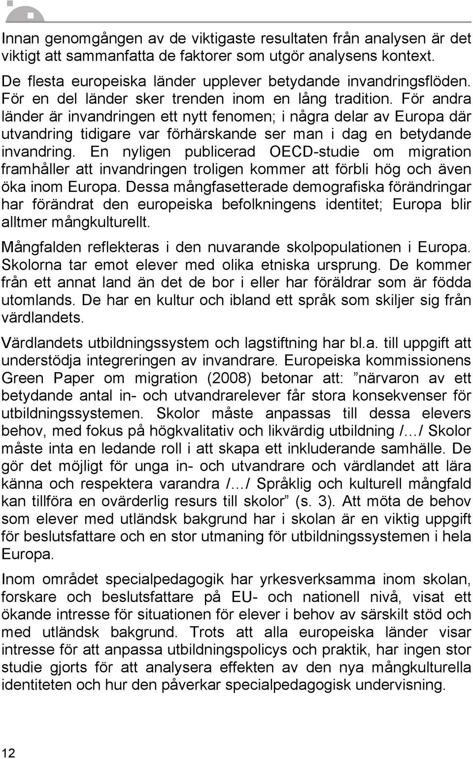 För andra länder är invandringen ett nytt fenomen; i några delar av Europa där utvandring tidigare var förhärskande ser man i dag en betydande invandring.