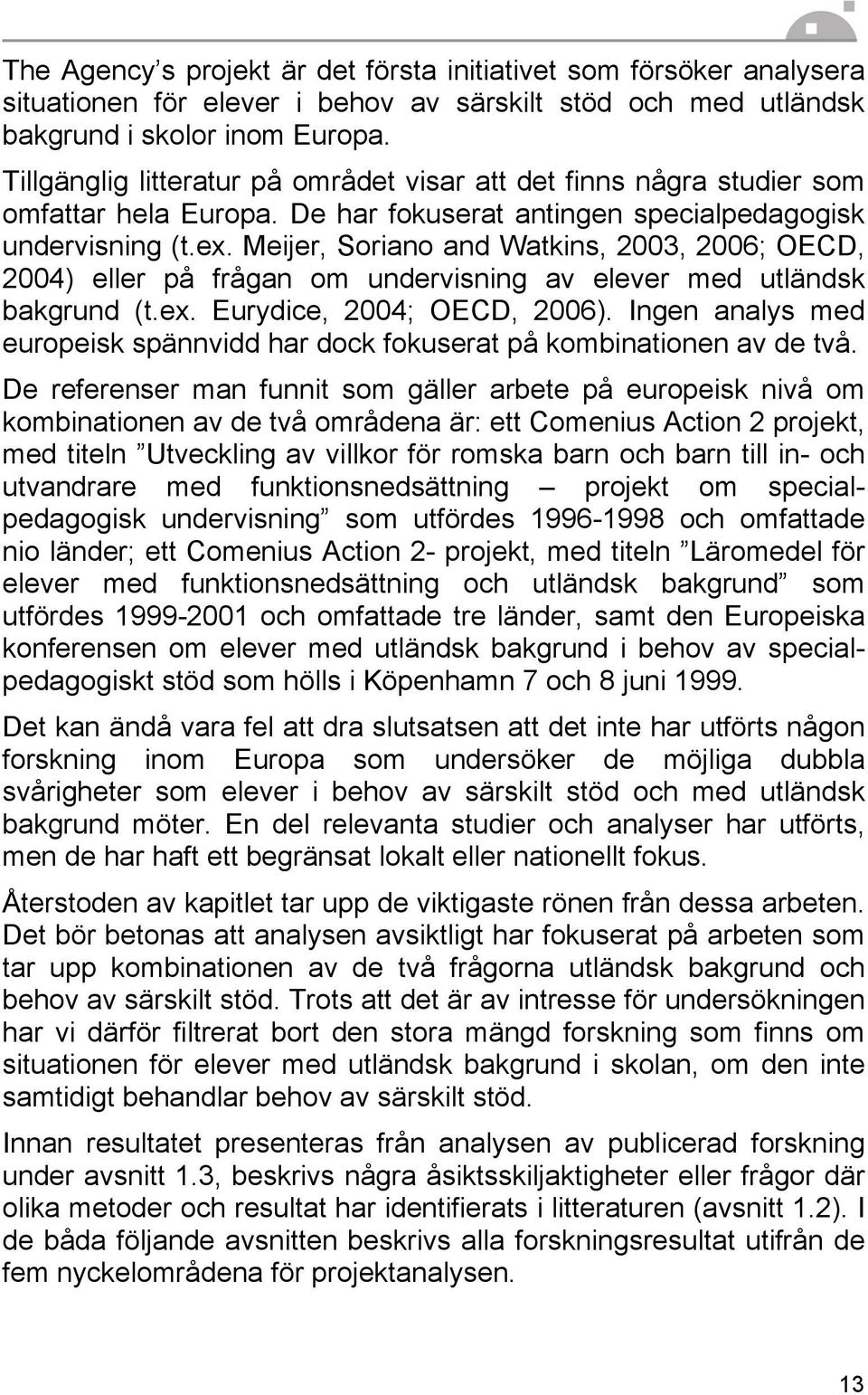 Meijer, Soriano and Watkins, 2003, 2006; OECD, 2004) eller på frågan om undervisning av elever med utländsk bakgrund (t.ex. Eurydice, 2004; OECD, 2006).