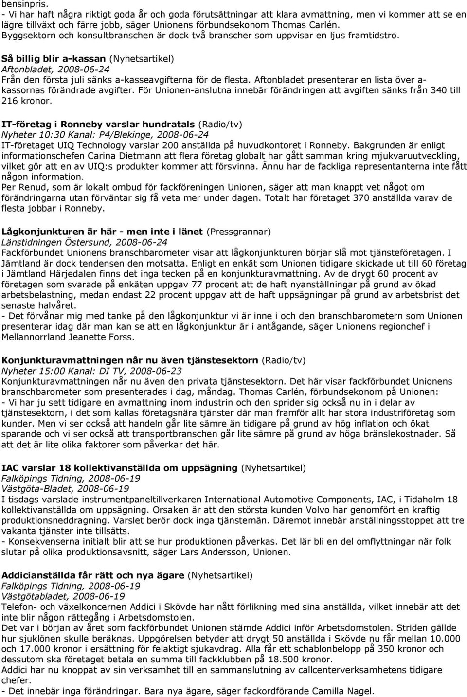 Så billig blir a-kassan (Nyhetsartikel) Aftonbladet, 2008-06-24 Från den första juli sänks a-kasseavgifterna för de flesta. Aftonbladet presenterar en lista över a- kassornas förändrade avgifter.