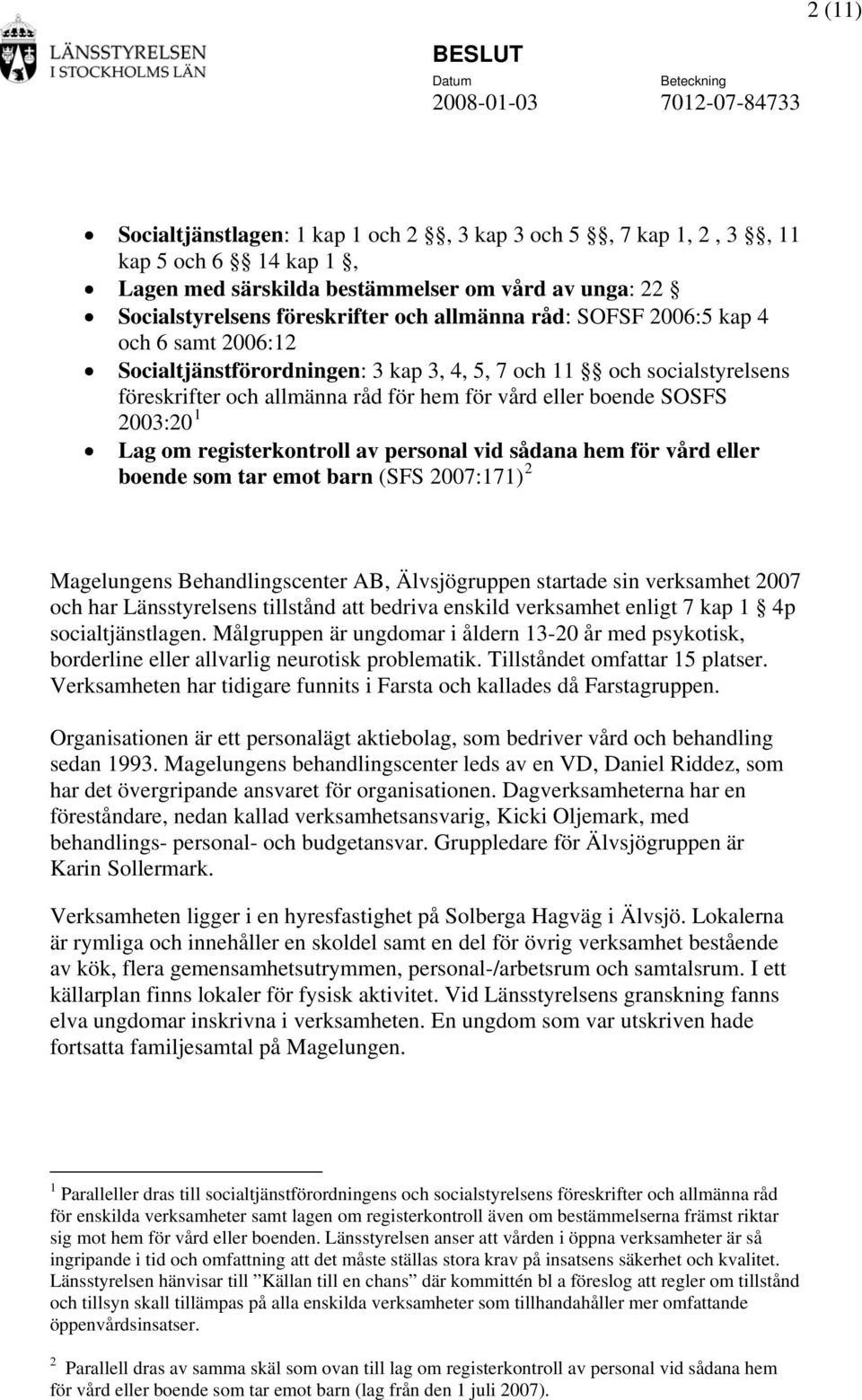 registerkontroll av personal vid sådana hem för vård eller boende som tar emot barn (SFS 2007:171) 2 Magelungens Behandlingscenter AB, Älvsjögruppen startade sin verksamhet 2007 och har