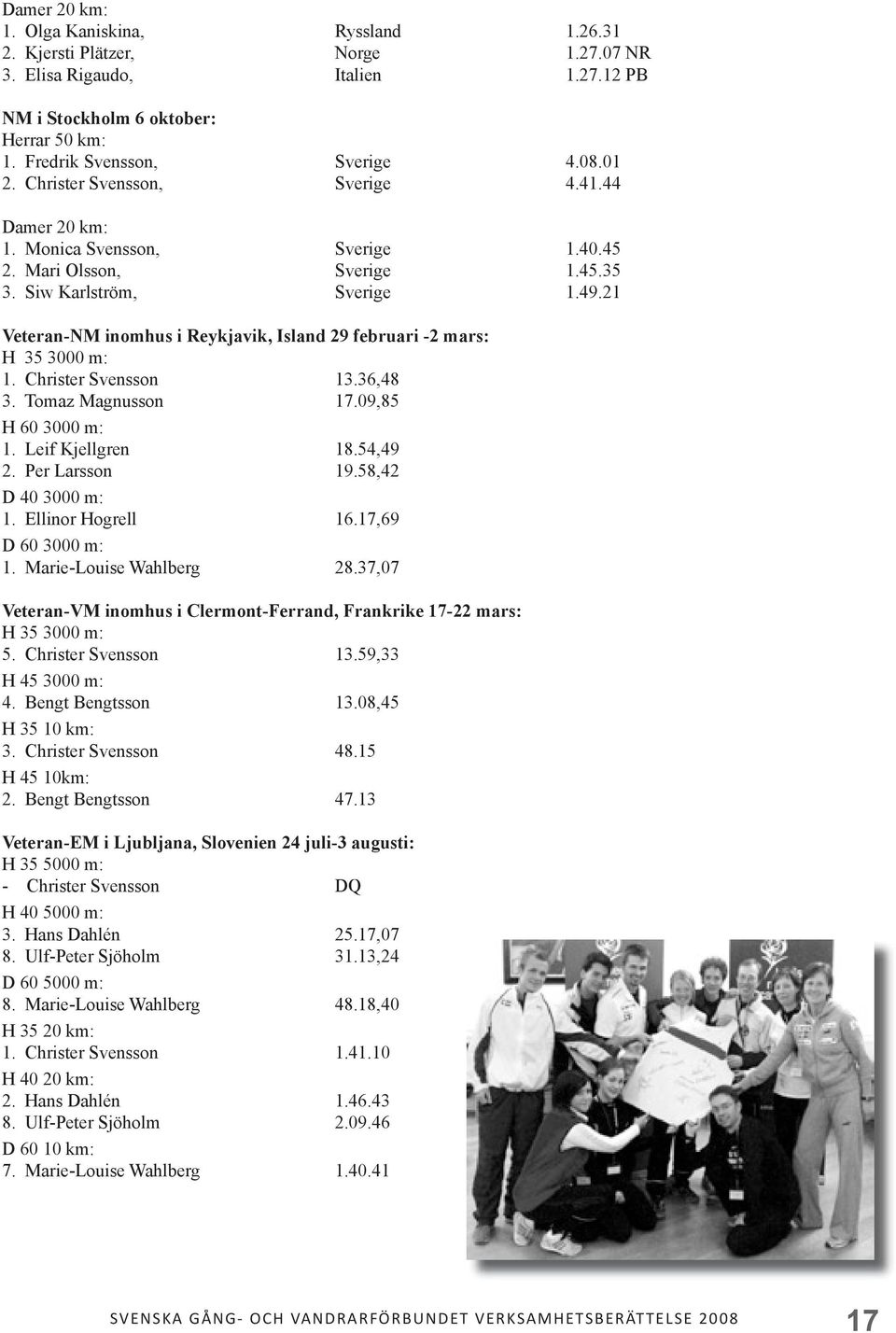 21 Veteran-NM inomhus i Reykjavik, Island 29 februari -2 mars: H 35 3000 m: 1. Christer Svensson 13.36,48 3. Tomaz Magnusson 17.09,85 H 60 3000 m: 1. Leif Kjellgren 18.54,49 2. Per Larsson 19.