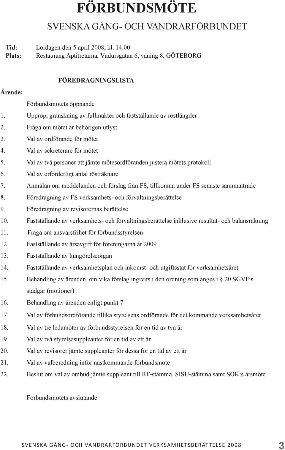 Fråga om mötet är behörigen utlyst 3. Val av ordförande för mötet 4. Val av sekreterare för mötet 5. Val av två personer att jämte mötesordföranden justera mötets protokoll 6.