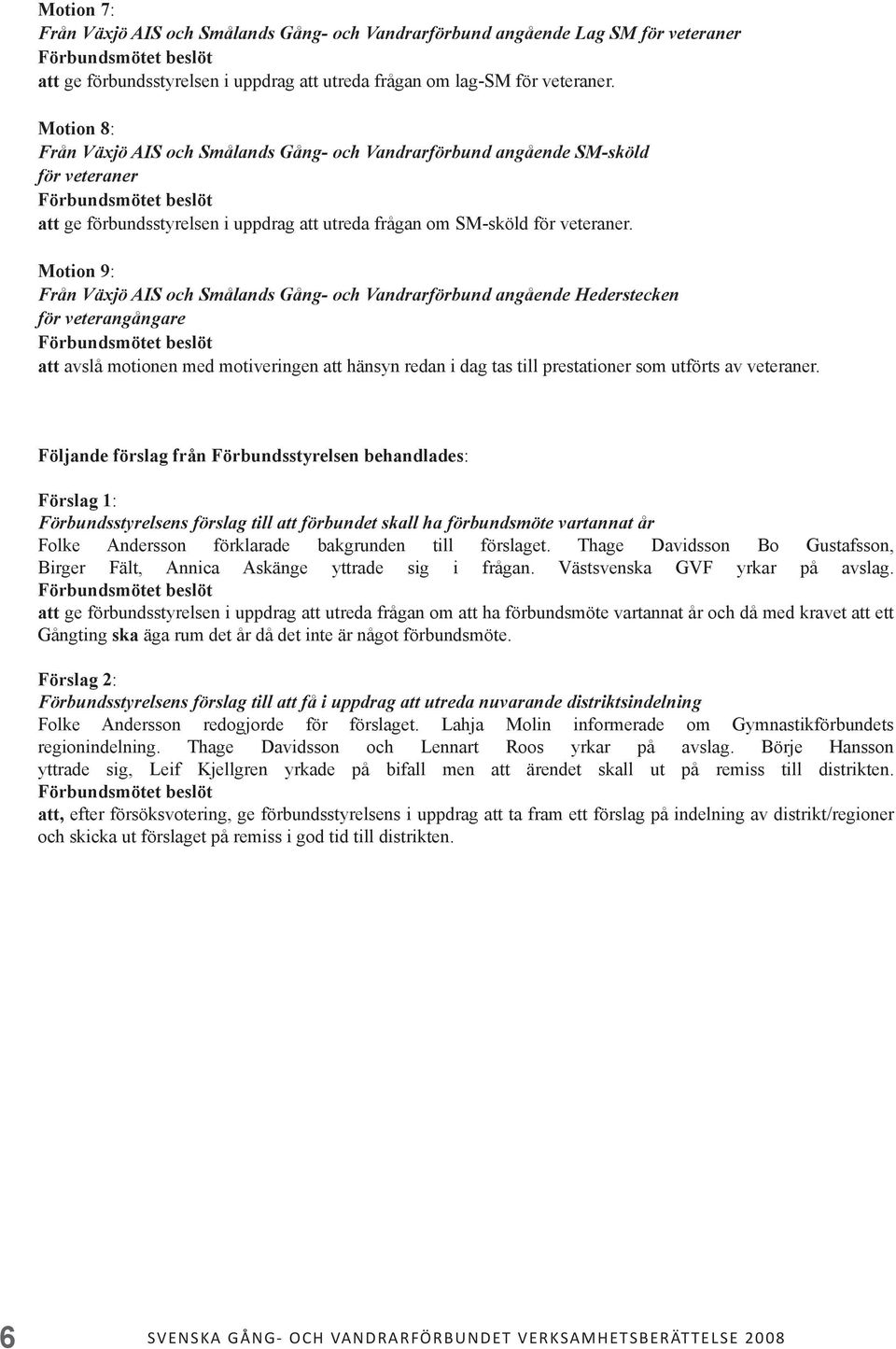 Motion 9: Från Växjö AIS och Smålands Gång- och Vandrarförbund angående Hederstecken för veterangångare Förbundsmötet beslöt att avslå motionen med motiveringen att hänsyn redan i dag tas till